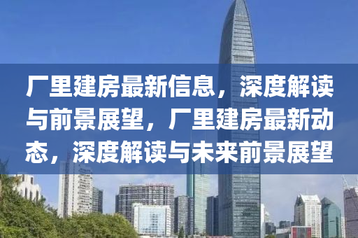 廠里建房最新信息，深度解讀與前景展望，廠里建房最新動(dòng)態(tài)，深度解讀與未來(lái)前景展望
