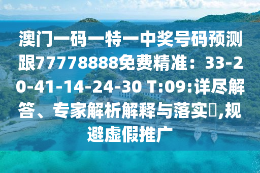 澳門一碼一特一中獎(jiǎng)號(hào)碼預(yù)測(cè)跟77778888免費(fèi)精準(zhǔn)：33-20-41-14-24-30 T:09:詳盡解答、專家解析解釋與落實(shí)?,規(guī)避虛假推廣