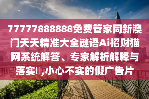 戳穿:777788888免費(fèi)管家婆網(wǎng)更新日志和小心偽假宣傳-詳盡解答、專家解析解釋與落實(shí)