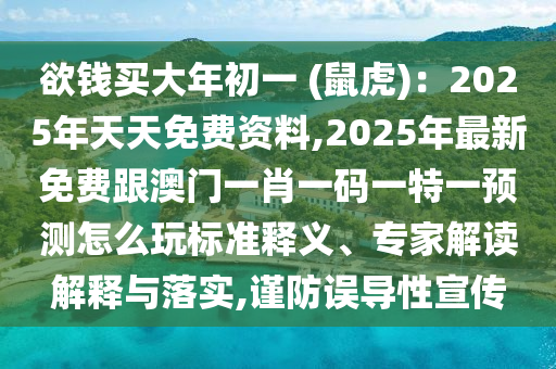 欲錢買大年初一 (鼠虎)：2025年天天免費資料,2025年最新免費跟澳門一肖一碼一特一預(yù)測怎么玩標(biāo)準(zhǔn)釋義、專家解讀解釋與落實,謹(jǐn)防誤導(dǎo)性宣傳