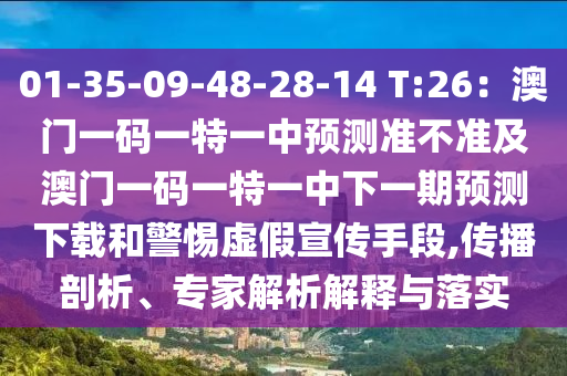 01-35-09-48-28-14 T:26：澳門一碼一特一中預(yù)測準(zhǔn)不準(zhǔn)及澳門一碼一特一中下一期預(yù)測下載和警惕虛假宣傳手段,傳播剖析、專家解析解釋與落實