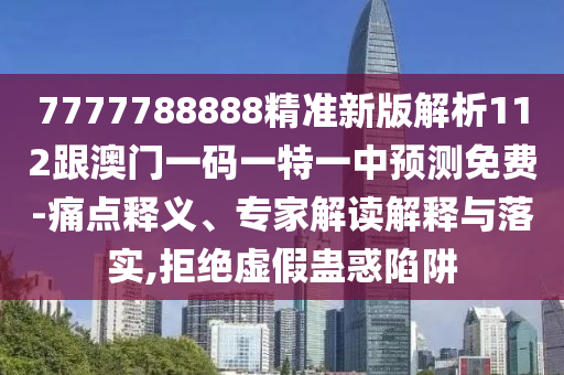 7777788888精準(zhǔn)新版解析112跟澳門一碼一特一中預(yù)測(cè)免費(fèi)-痛點(diǎn)釋義、專家解讀解釋與落實(shí),拒絕虛假蠱惑陷阱