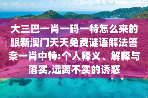 大三巴一肖一碼一特怎么來的跟新澳門天天免費謎語解法答案一肖中特:個人釋義、解釋與落實,遠離不實的誘惑