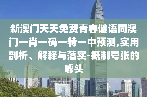 新澳門(mén)天天免費(fèi)青春謎語(yǔ)同澳門(mén)一肖一碼一特一中預(yù)測(cè),實(shí)用剖析、解釋與落實(shí)-抵制夸張的噱頭