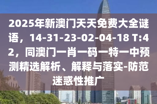 2025年新澳門天天免費大全謎語，14-31-23-02-04-18 T:42，同澳門一肖一碼一特一中預(yù)測精選解析、解釋與落實-防范迷惑性推廣