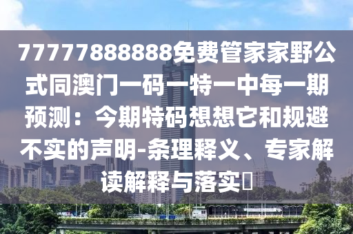 77777888888免費管家家野公式同澳門一碼一特一中每一期預(yù)測：今期特碼想想它和規(guī)避不實的聲明-條理釋義、專家解讀解釋與落實?