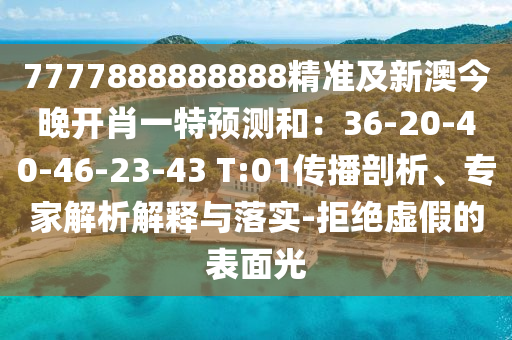 7777888888888精準(zhǔn)及新澳今晚開肖一特預(yù)測和：36-20-40-46-23-43 T:01傳播剖析、專家解析解釋與落實(shí)-拒絕虛假的表面光
