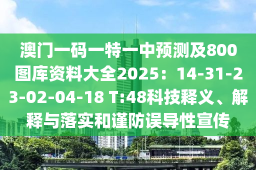 澳門一碼一特一中預(yù)測及800圖庫資料大全2025：14-31-23-02-04-18 T:48科技釋義、解釋與落實(shí)和謹(jǐn)防誤導(dǎo)性宣傳