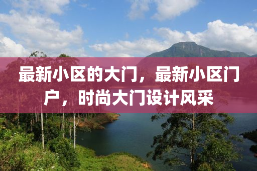 最新小區(qū)的大門，最新小區(qū)門戶，時(shí)尚大門設(shè)計(jì)風(fēng)采