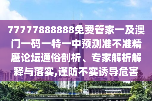 兔、猴、狗、蛇：2025年天天免費資料開跟澳門一碼一特一中預測準不準前沿剖析、專家解析解釋與落實-防范虛假誘惑鉤