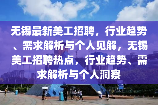無錫最新美工招聘，行業(yè)趨勢、需求解析與個人見解，無錫美工招聘熱點，行業(yè)趨勢、需求解析與個人洞察