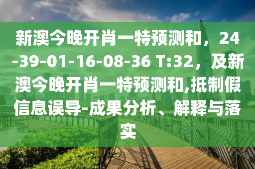 新澳今晚開肖一特預(yù)測和，24-39-01-16-08-36 T:32，及新澳今晚開肖一特預(yù)測和,抵制假信息誤導(dǎo)-成果分析、解釋與落實
