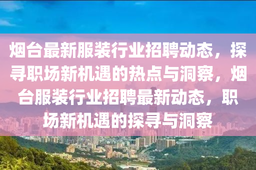 煙臺最新服裝行業(yè)招聘動態(tài)，探尋職場新機遇的熱點與洞察，煙臺服裝行業(yè)招聘最新動態(tài)，職場新機遇的探尋與洞察