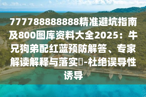 777788888888精準(zhǔn)避坑指南及800圖庫(kù)資料大全2025：牛兄狗弟配紅藍(lán)預(yù)防解答、專家解讀解釋與落實(shí)?-杜絕誤導(dǎo)性誘導(dǎo)