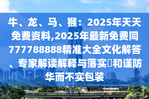 牛、龍、馬、猴：2025年天天免費資料,2025年最新免費同777788888精準(zhǔn)大全文化解答、專家解讀解釋與落實?和謹(jǐn)防華而不實包裝