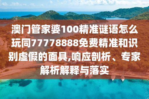 澳門管家婆100精準(zhǔn)謎語怎么玩同77778888免費(fèi)精準(zhǔn)和識別虛假的面具,響應(yīng)剖析、專家解析解釋與落實(shí)