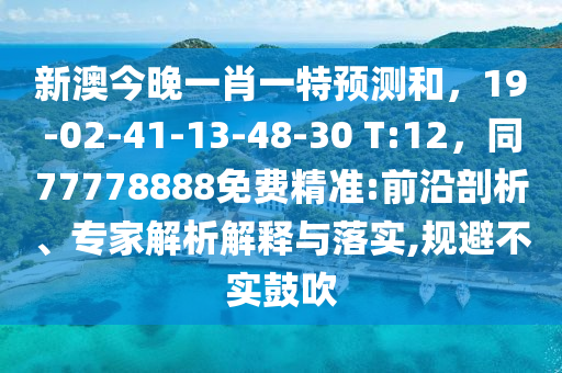 新澳今晚一肖一特預(yù)測和，19-02-41-13-48-30 T:12，同77778888免費精準(zhǔn):前沿剖析、專家解析解釋與落實,規(guī)避不實鼓吹