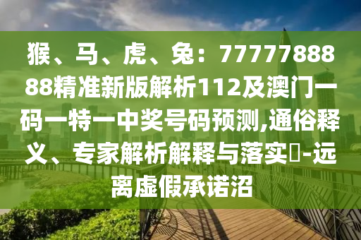猴、馬、虎、兔：7777788888精準(zhǔn)新版解析112及澳門一碼一特一中獎號碼預(yù)測,通俗釋義、專家解析解釋與落實?-遠(yuǎn)離虛假承諾沼