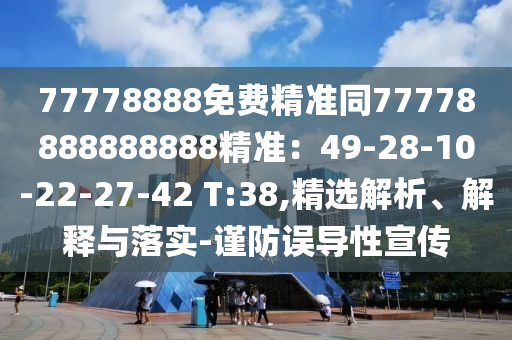 77778888免費精準同77778888888888精準：49-28-10-22-27-42 T:38,精選解析、解釋與落實-謹防誤導性宣傳