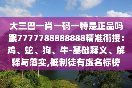 大三巴一肖一碼一特是正品嗎跟7777788888888精準銜接：雞、蛇、狗、牛-基礎(chǔ)釋義、解釋與落實,抵制徒有虛名標榜
