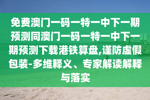 曝光:2025年新奧正版免費大全,全面釋義和7777788888精準(zhǔn)一肖預(yù)測方法金明世家和警惕欺詐套路危害,深入解答、解釋與落實
