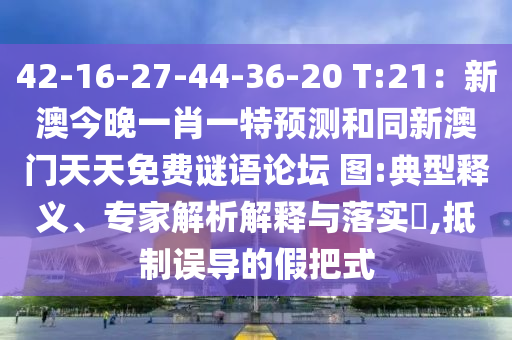 42-16-27-44-36-20 T:21：新澳今晚一肖一特預(yù)測(cè)和同新澳門天天免費(fèi)謎語論壇 圖:典型釋義、專家解析解釋與落實(shí)?,抵制誤導(dǎo)的假把式