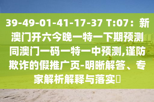 39-49-01-41-17-37 T:07：新澳門開六今晚一特一下期預(yù)測同澳門一碼一特一中預(yù)測,謹(jǐn)防欺詐的假推廣頁-明晰解答、專家解析解釋與落實?