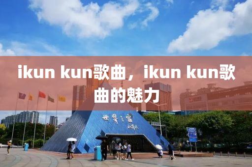 ikun kun歌曲，ikun kun歌曲的魅力