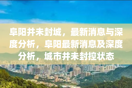 阜陽(yáng)并未封城，最新消息與深度分析，阜陽(yáng)最新消息及深度分析，城市并未封控狀態(tài)