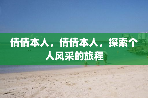 倩倩本人，倩倩本人，探索個人風(fēng)采的旅程