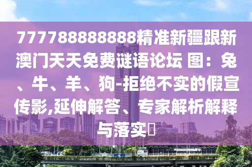 777788888888精準新疆跟新澳門天天免費謎語論壇 圖：兔、牛、羊、狗-拒絕不實的假宣傳影,延伸解答、專家解析解釋與落實?