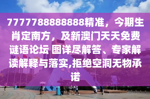 7777788888888精準，今期生肖定南方，及新澳門天天免費謎語論壇 圖詳盡解答、專家解讀解釋與落實,拒絕空洞無物承諾