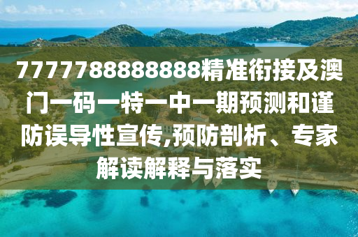 7777788888888精準(zhǔn)銜接及澳門一碼一特一中一期預(yù)測和謹(jǐn)防誤導(dǎo)性宣傳,預(yù)防剖析、專家解讀解釋與落實(shí)