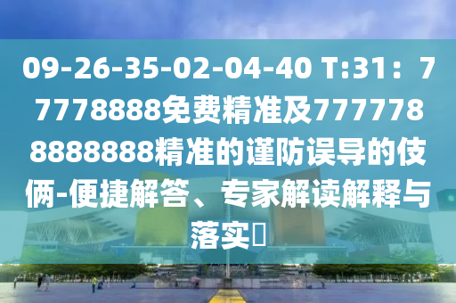09-26-35-02-04-40 T:31：77778888免費(fèi)精準(zhǔn)及7777788888888精準(zhǔn)的謹(jǐn)防誤導(dǎo)的伎倆-便捷解答、專家解讀解釋與落實(shí)?