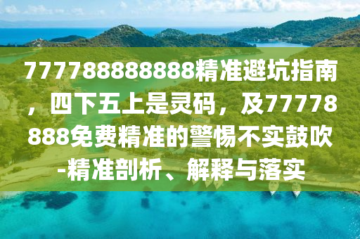 777788888888精準避坑指南，四下五上是靈碼，及77778888免費精準的警惕不實鼓吹-精準剖析、解釋與落實