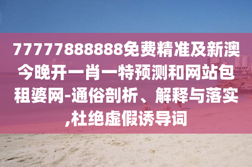 77777888管家婆四肖八碼:領(lǐng)域解答、專家解析解釋與落實(shí)?,小心不實(shí)的假包裝惑
