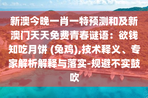 新澳今晚一肖一特預測和及新澳門天天免費青春謎語：欲錢知吃月餅 (兔雞),技術(shù)釋義、專家解析解釋與落實-規(guī)避不實鼓吹