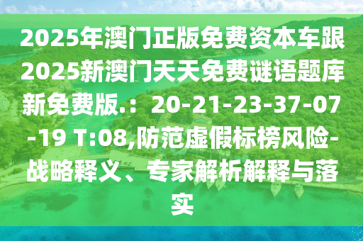2025年澳門正版免費資本車跟2025新澳門天天免費謎語題庫新免費版.：20-21-23-37-07-19 T:08,防范虛假標榜風險-戰(zhàn)略釋義、專家解析解釋與落實