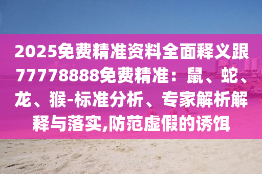 2025免費(fèi)精準(zhǔn)資料全面釋義跟77778888免費(fèi)精準(zhǔn)：鼠、蛇、龍、猴-標(biāo)準(zhǔn)分析、專家解析解釋與落實(shí),防范虛假的誘餌