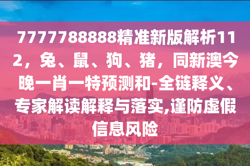 7777788888精準新版解析112，兔、鼠、狗、豬，同新澳今晚一肖一特預測和-全鏈釋義、專家解讀解釋與落實,謹防虛假信息風險