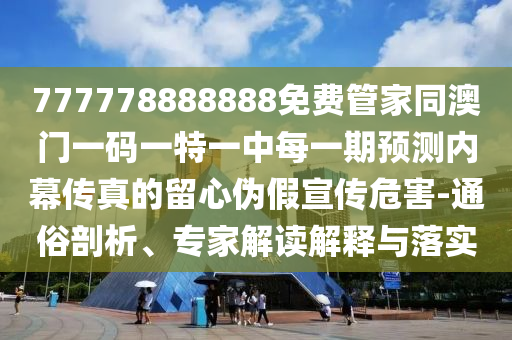 7777788888管家婆老家或新澳門和香港免費(fèi)精準(zhǔn)龍門客棧管家婆攻略-實(shí)用剖析、解釋與落實(shí),杜絕虛假誘導(dǎo)詞