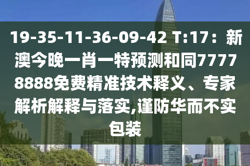 19-35-11-36-09-42 T:17：新澳今晚一肖一特預(yù)測和同77778888免費(fèi)精準(zhǔn)技術(shù)釋義、專家解析解釋與落實(shí),謹(jǐn)防華而不實(shí)包裝