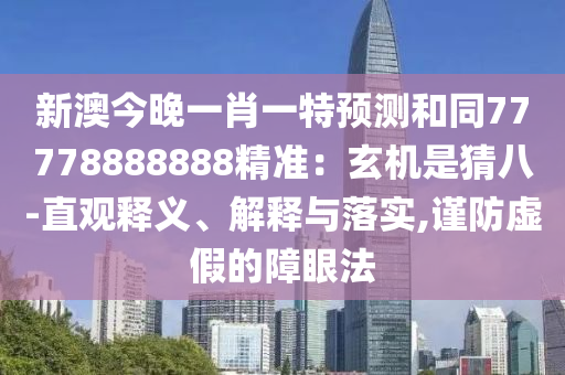 新澳今晚一肖一特預(yù)測和同77778888888精準(zhǔn)：玄機是猜八-直觀釋義、解釋與落實,謹(jǐn)防虛假的障眼法