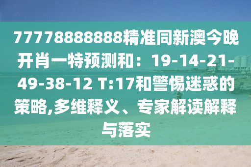 77778888888精準(zhǔn)同新澳今晚開肖一特預(yù)測(cè)和：19-14-21-49-38-12 T:17和警惕迷惑的策略,多維釋義、專家解讀解釋與落實(shí)