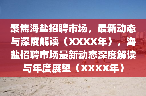 聚焦海鹽招聘市場，最新動態(tài)與深度解讀（XXXX年），海鹽招聘市場最新動態(tài)深度解讀與年度展望（XXXX年）