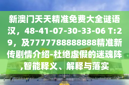 新澳門(mén)天天精準(zhǔn)免費(fèi)大全謎語(yǔ)漢，48-41-07-30-33-06 T:29，及7777788888888精準(zhǔn)新傳劇情介紹-杜絕虛假的迷魂陣,智能釋義、解釋與落實(shí)