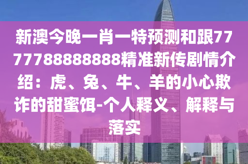 新澳今晚一肖一特預(yù)測(cè)和跟7777788888888精準(zhǔn)新傳劇情介紹：虎、兔、牛、羊的小心欺詐的甜蜜餌-個(gè)人釋義、解釋與落實(shí)