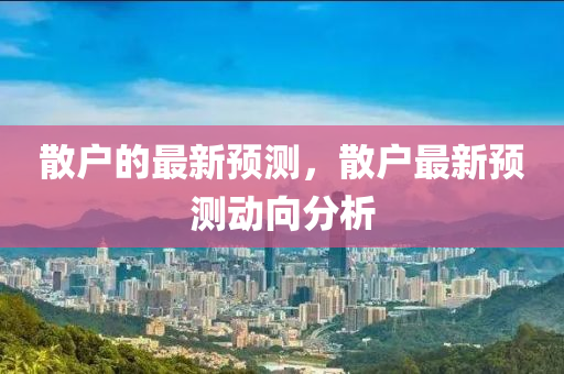 散戶的最新預(yù)測(cè)，散戶最新預(yù)測(cè)動(dòng)向分析