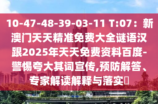 10-47-48-39-03-11 T:07：新澳門天天精準(zhǔn)免費大全謎語漢跟2025年天天免費資料百度-警惕夸大其詞宣傳,預(yù)防解答、專家解讀解釋與落實?