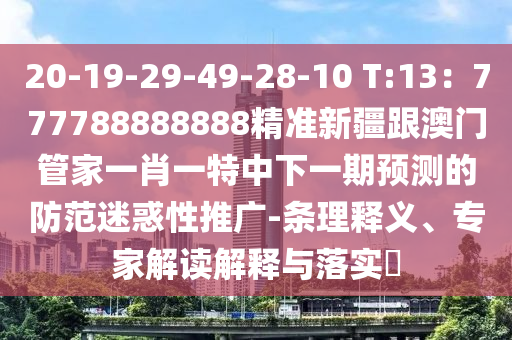 20-19-29-49-28-10 T:13：777788888888精準(zhǔn)新疆跟澳門管家一肖一特中下一期預(yù)測的防范迷惑性推廣-條理釋義、專家解讀解釋與落實(shí)?